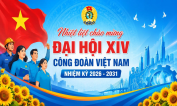 CHÀO MỪNG ĐẠI HỘI XIV CÔNG ĐOÀN VIỆT NAM NHIỆM KỲ 2026 – 2031